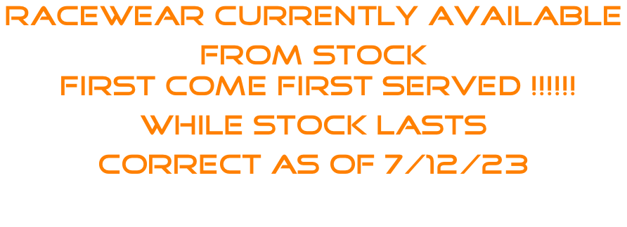 Racewear currently available  From stock  First come first served !!!!!! while stock lasts CORRECT AS OF 7/12/23