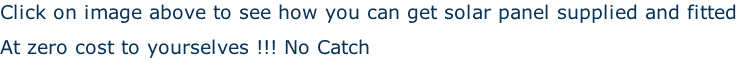 Click on image above to see how you can get solar panel supplied and fitted  At zero cost to yourselves !!! No Catch